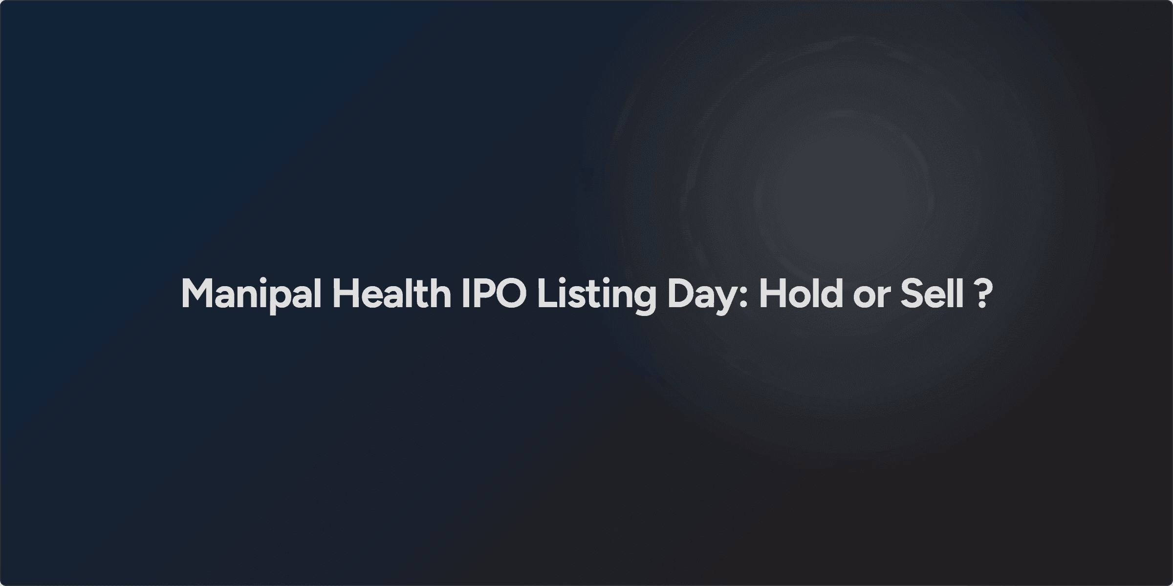 Manipal Health IPO Listing Day: Hold or Sell ?