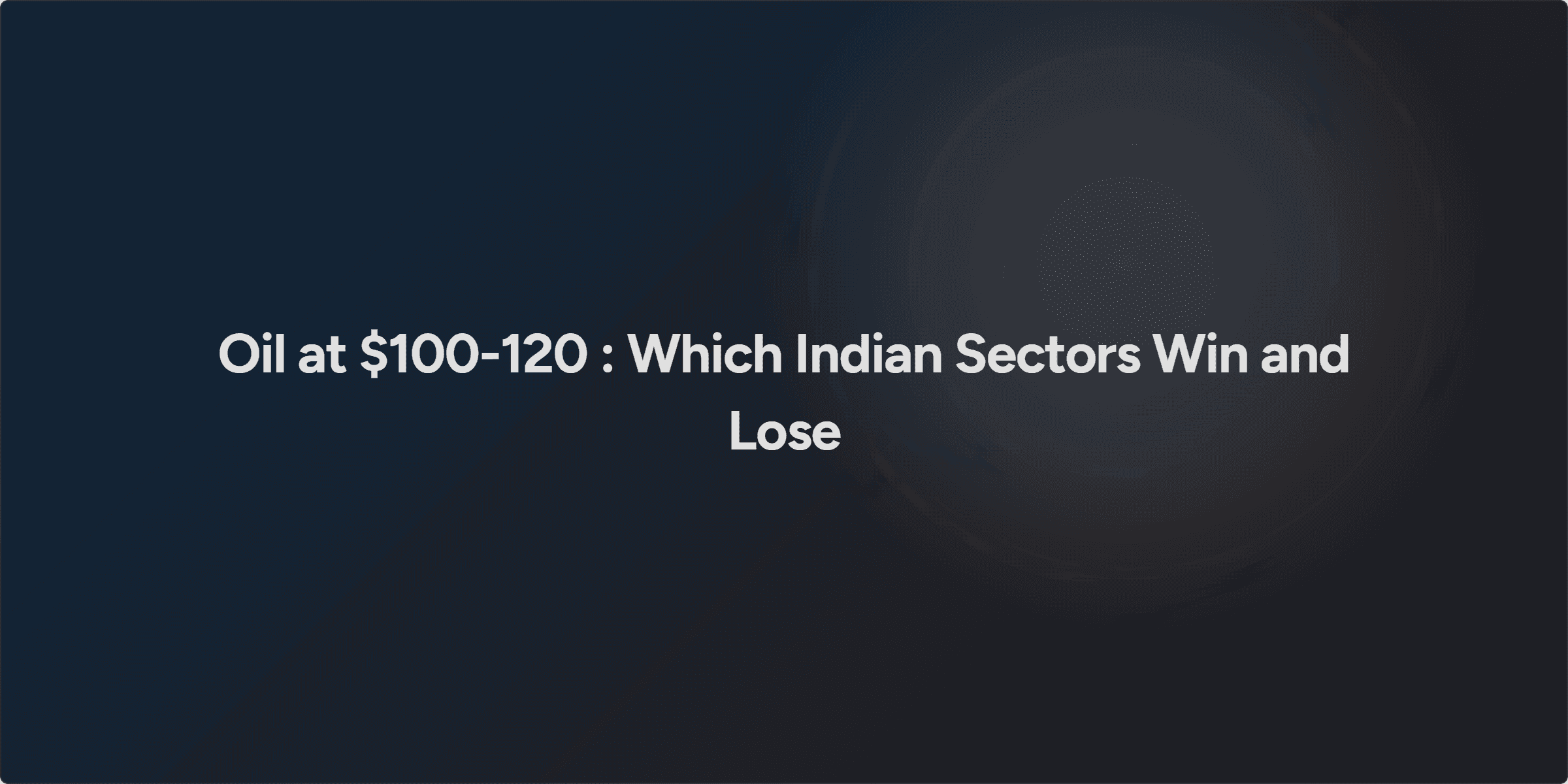 Oil at $100-120 : Which Indian Sectors Win and Lose