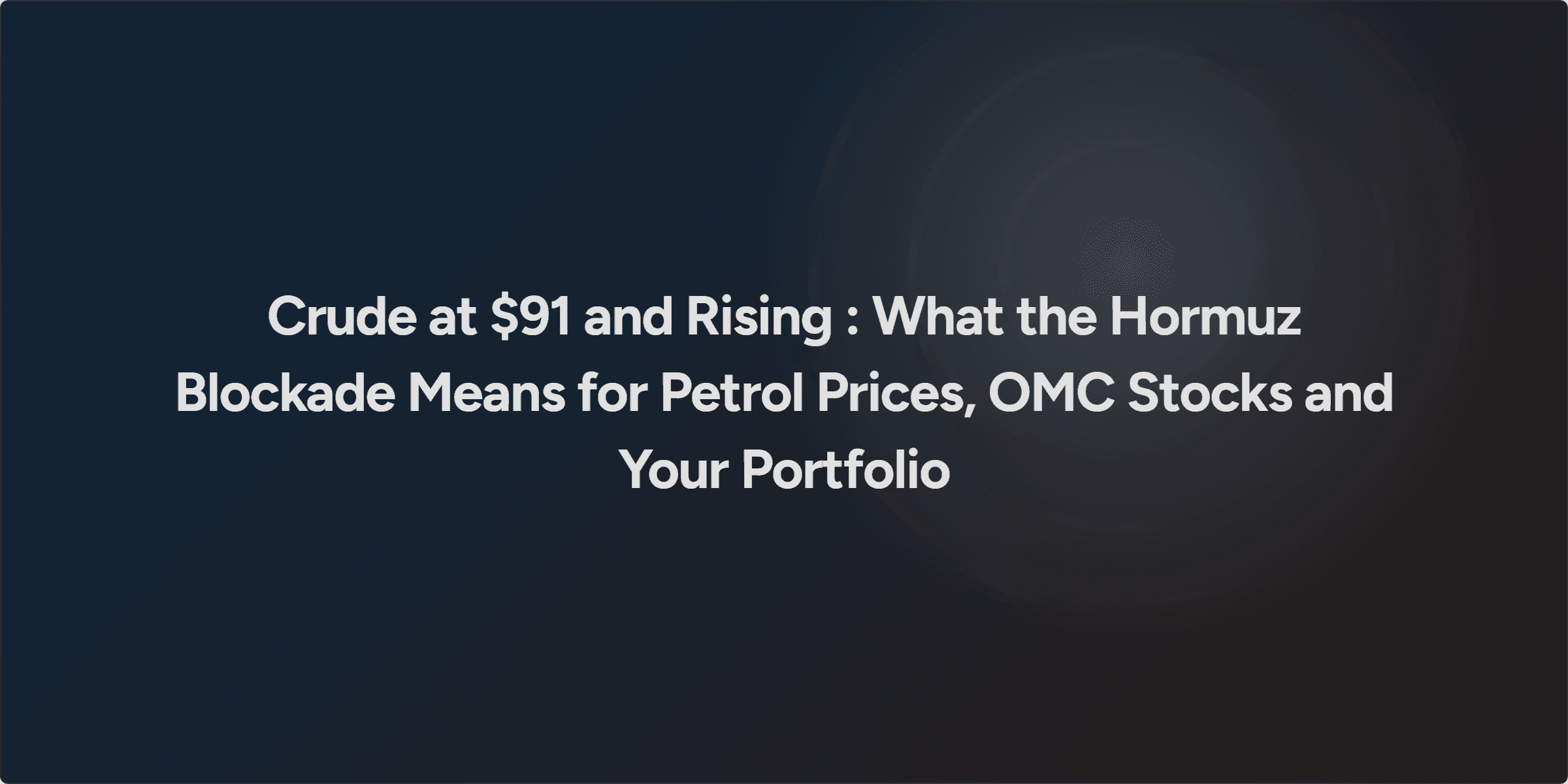 Crude at $91 and Rising : What the Hormuz Blockade Means for Petrol Prices, OMC Stocks and Your Portfolio