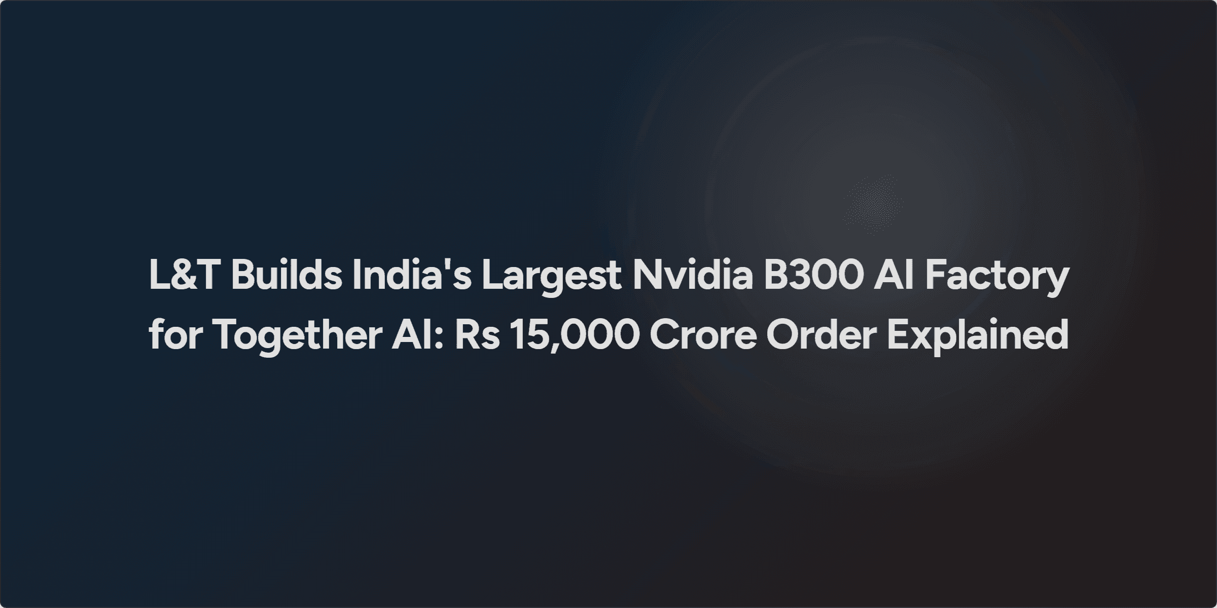L&T Builds India's Largest Nvidia B300 AI Factory for Together AI: Rs 15,000 Crore Order Explained